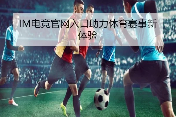 IM电竞官网入口助力体育赛事新体验