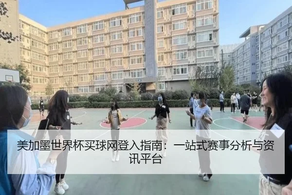 美加墨世界杯买球网登入指南：一站式赛事分析与资讯平台