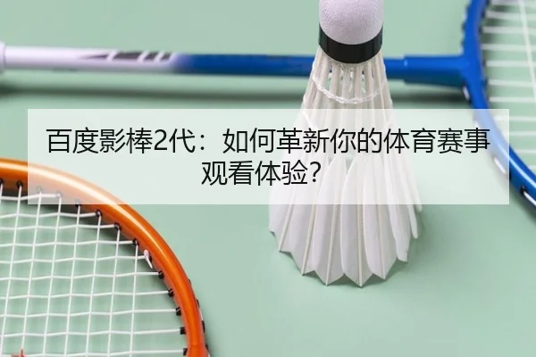 百度影棒2代：如何革新你的体育赛事观看体验？