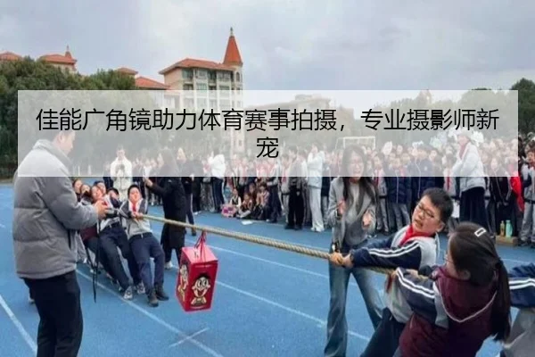 佳能广角镜助力体育赛事拍摄，专业摄影师新宠